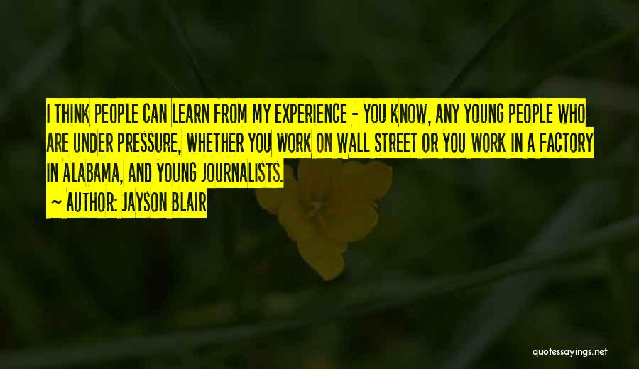 Jayson Blair Quotes: I Think People Can Learn From My Experience - You Know, Any Young People Who Are Under Pressure, Whether You