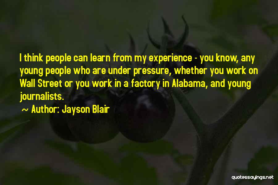 Jayson Blair Quotes: I Think People Can Learn From My Experience - You Know, Any Young People Who Are Under Pressure, Whether You