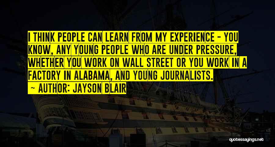Jayson Blair Quotes: I Think People Can Learn From My Experience - You Know, Any Young People Who Are Under Pressure, Whether You