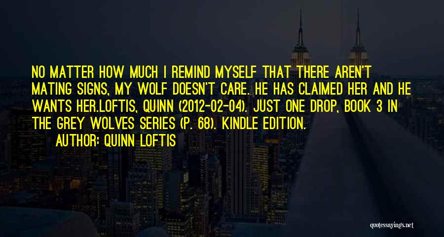 Quinn Loftis Quotes: No Matter How Much I Remind Myself That There Aren't Mating Signs, My Wolf Doesn't Care. He Has Claimed Her