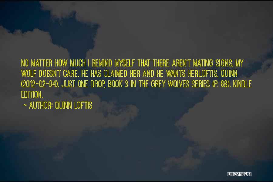Quinn Loftis Quotes: No Matter How Much I Remind Myself That There Aren't Mating Signs, My Wolf Doesn't Care. He Has Claimed Her