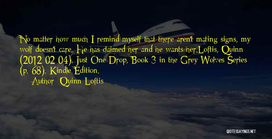 Quinn Loftis Quotes: No Matter How Much I Remind Myself That There Aren't Mating Signs, My Wolf Doesn't Care. He Has Claimed Her