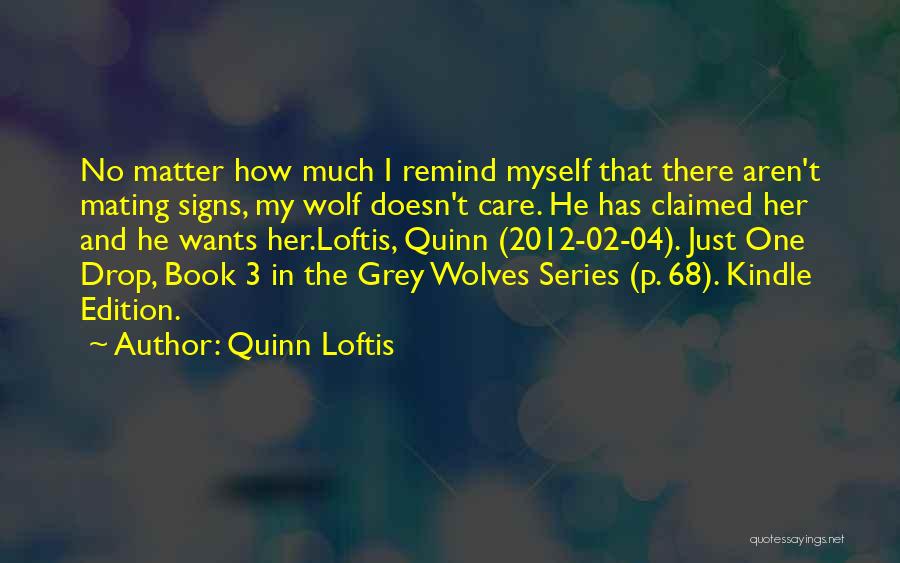Quinn Loftis Quotes: No Matter How Much I Remind Myself That There Aren't Mating Signs, My Wolf Doesn't Care. He Has Claimed Her