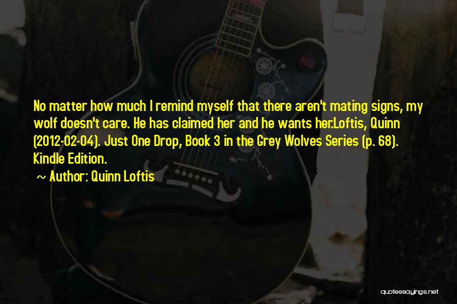 Quinn Loftis Quotes: No Matter How Much I Remind Myself That There Aren't Mating Signs, My Wolf Doesn't Care. He Has Claimed Her