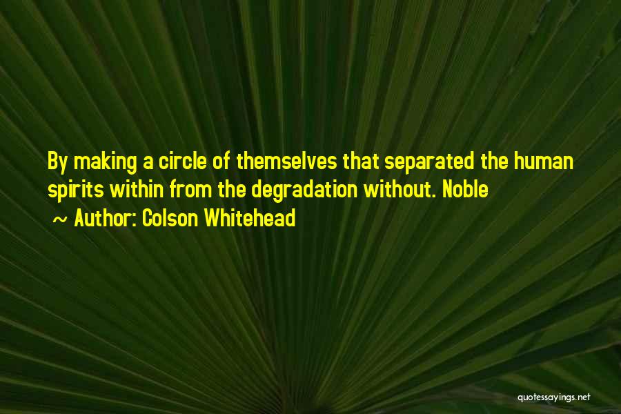 Colson Whitehead Quotes: By Making A Circle Of Themselves That Separated The Human Spirits Within From The Degradation Without. Noble