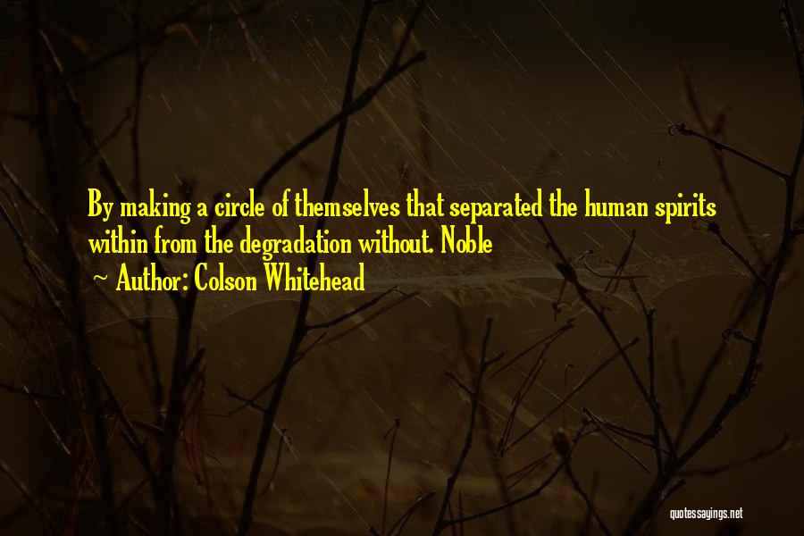 Colson Whitehead Quotes: By Making A Circle Of Themselves That Separated The Human Spirits Within From The Degradation Without. Noble