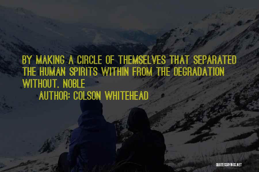 Colson Whitehead Quotes: By Making A Circle Of Themselves That Separated The Human Spirits Within From The Degradation Without. Noble