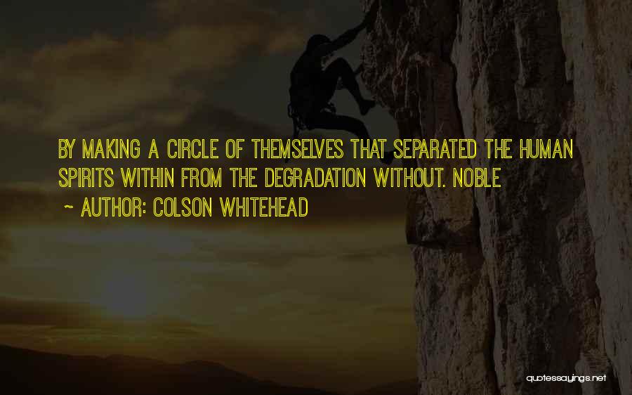 Colson Whitehead Quotes: By Making A Circle Of Themselves That Separated The Human Spirits Within From The Degradation Without. Noble