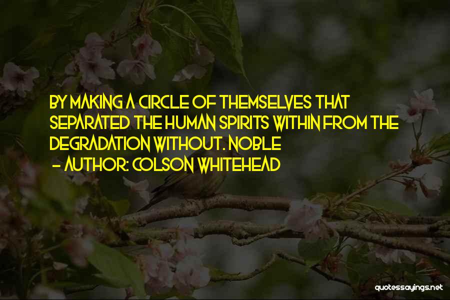 Colson Whitehead Quotes: By Making A Circle Of Themselves That Separated The Human Spirits Within From The Degradation Without. Noble