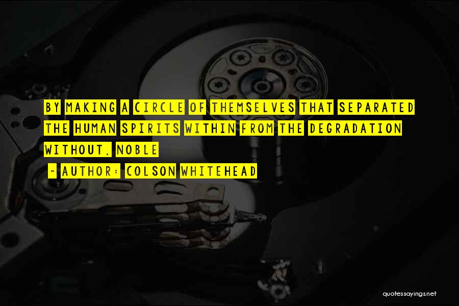 Colson Whitehead Quotes: By Making A Circle Of Themselves That Separated The Human Spirits Within From The Degradation Without. Noble