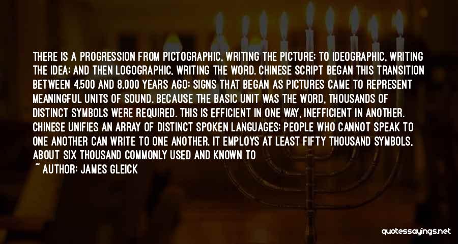 James Gleick Quotes: There Is A Progression From Pictographic, Writing The Picture; To Ideographic, Writing The Idea; And Then Logographic, Writing The Word.