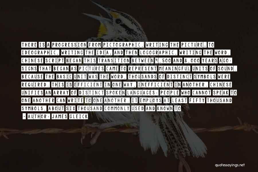 James Gleick Quotes: There Is A Progression From Pictographic, Writing The Picture; To Ideographic, Writing The Idea; And Then Logographic, Writing The Word.