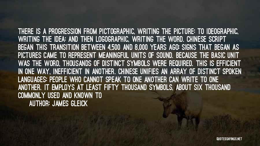 James Gleick Quotes: There Is A Progression From Pictographic, Writing The Picture; To Ideographic, Writing The Idea; And Then Logographic, Writing The Word.