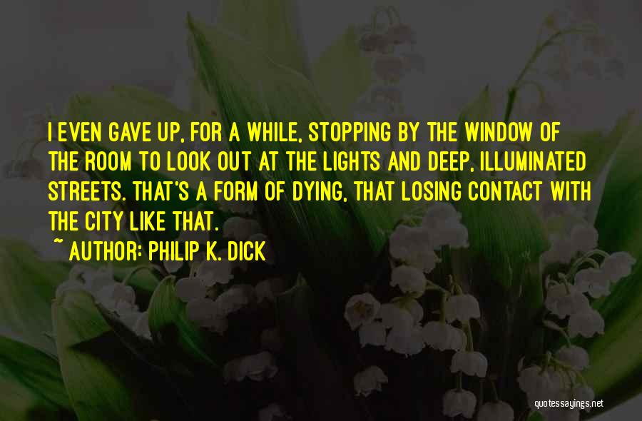 Philip K. Dick Quotes: I Even Gave Up, For A While, Stopping By The Window Of The Room To Look Out At The Lights