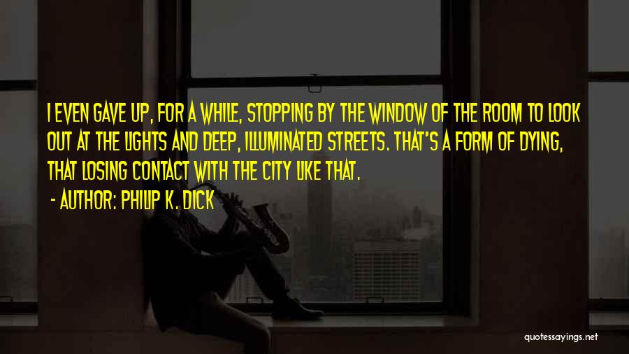 Philip K. Dick Quotes: I Even Gave Up, For A While, Stopping By The Window Of The Room To Look Out At The Lights