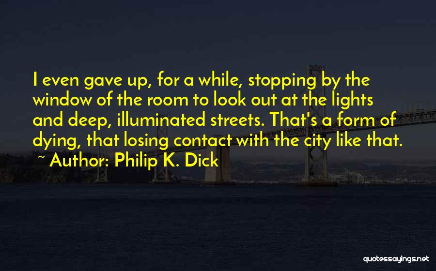 Philip K. Dick Quotes: I Even Gave Up, For A While, Stopping By The Window Of The Room To Look Out At The Lights