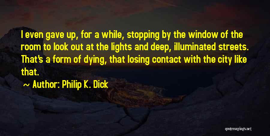 Philip K. Dick Quotes: I Even Gave Up, For A While, Stopping By The Window Of The Room To Look Out At The Lights