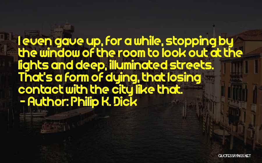 Philip K. Dick Quotes: I Even Gave Up, For A While, Stopping By The Window Of The Room To Look Out At The Lights