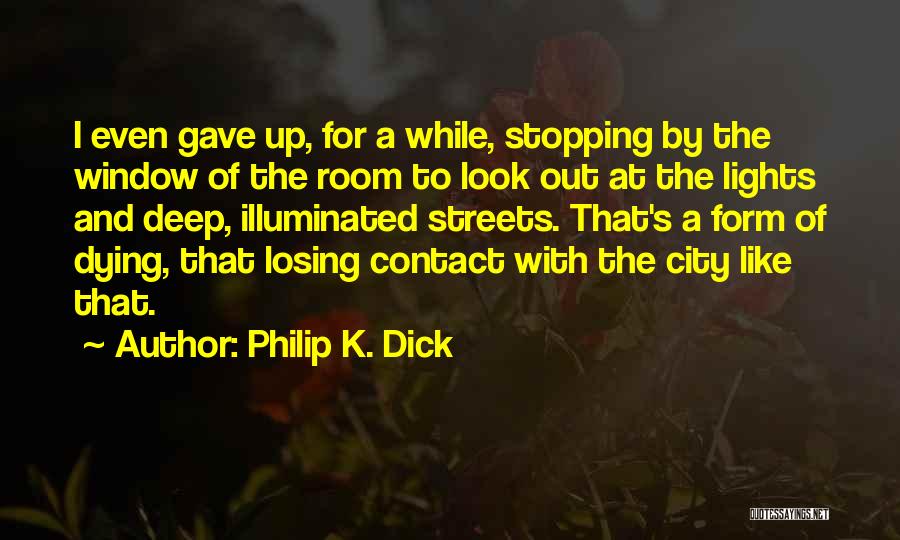 Philip K. Dick Quotes: I Even Gave Up, For A While, Stopping By The Window Of The Room To Look Out At The Lights