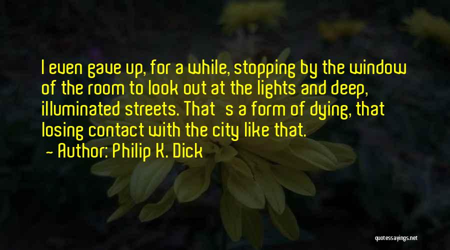 Philip K. Dick Quotes: I Even Gave Up, For A While, Stopping By The Window Of The Room To Look Out At The Lights
