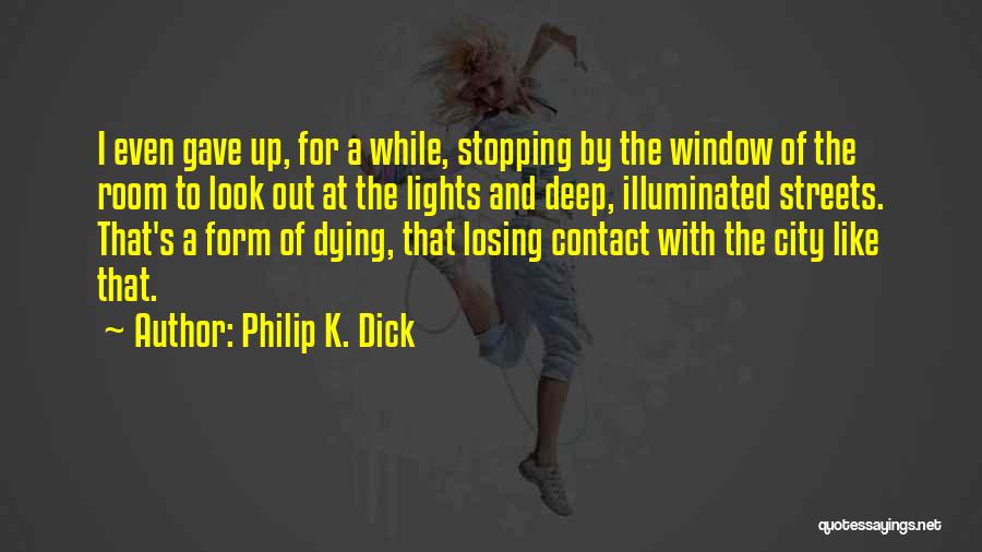 Philip K. Dick Quotes: I Even Gave Up, For A While, Stopping By The Window Of The Room To Look Out At The Lights