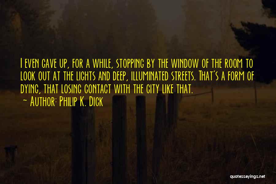 Philip K. Dick Quotes: I Even Gave Up, For A While, Stopping By The Window Of The Room To Look Out At The Lights