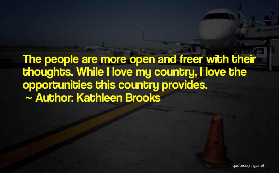 Kathleen Brooks Quotes: The People Are More Open And Freer With Their Thoughts. While I Love My Country, I Love The Opportunities This