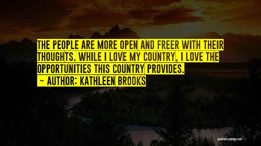 Kathleen Brooks Quotes: The People Are More Open And Freer With Their Thoughts. While I Love My Country, I Love The Opportunities This