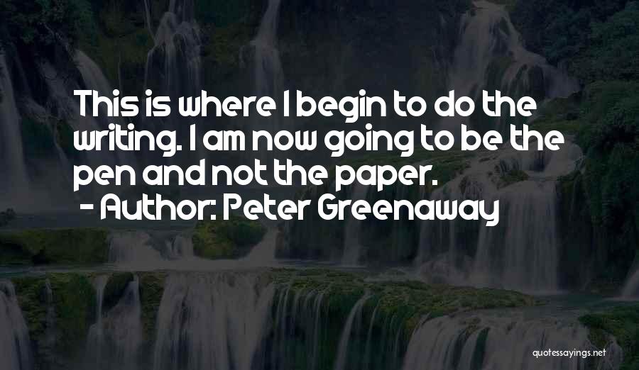 Peter Greenaway Quotes: This Is Where I Begin To Do The Writing. I Am Now Going To Be The Pen And Not The