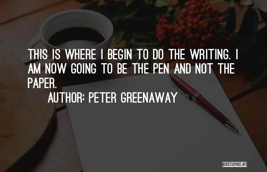 Peter Greenaway Quotes: This Is Where I Begin To Do The Writing. I Am Now Going To Be The Pen And Not The