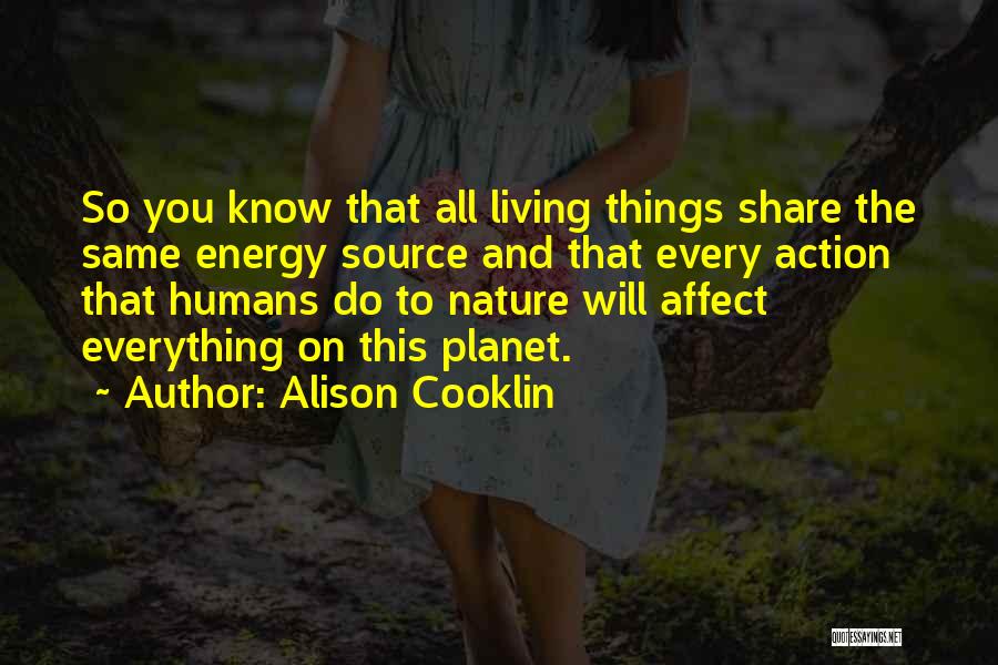 Alison Cooklin Quotes: So You Know That All Living Things Share The Same Energy Source And That Every Action That Humans Do To