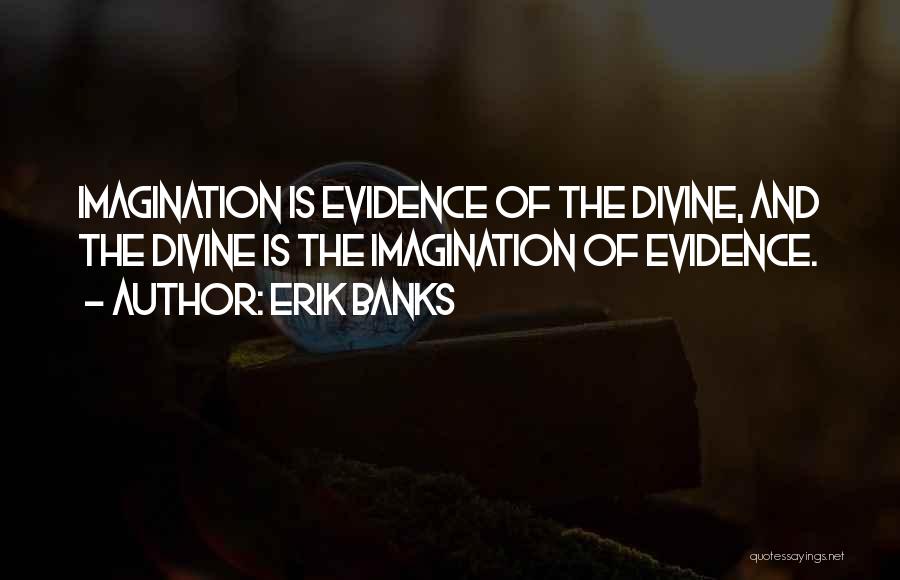 Erik Banks Quotes: Imagination Is Evidence Of The Divine, And The Divine Is The Imagination Of Evidence.