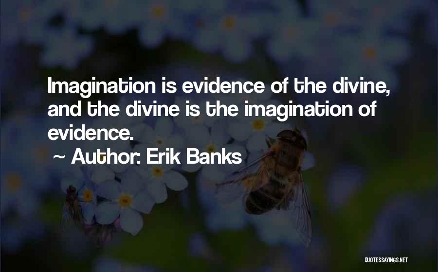 Erik Banks Quotes: Imagination Is Evidence Of The Divine, And The Divine Is The Imagination Of Evidence.