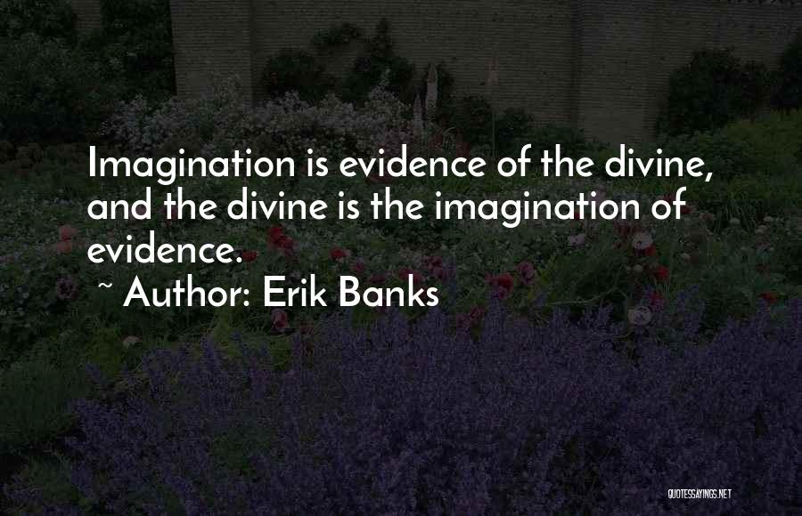 Erik Banks Quotes: Imagination Is Evidence Of The Divine, And The Divine Is The Imagination Of Evidence.