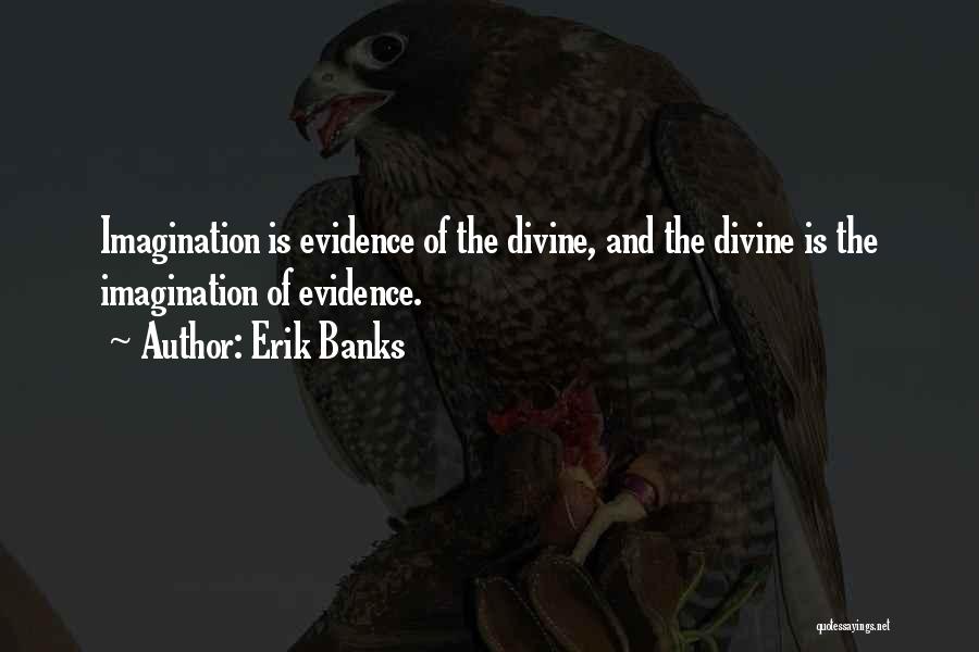 Erik Banks Quotes: Imagination Is Evidence Of The Divine, And The Divine Is The Imagination Of Evidence.