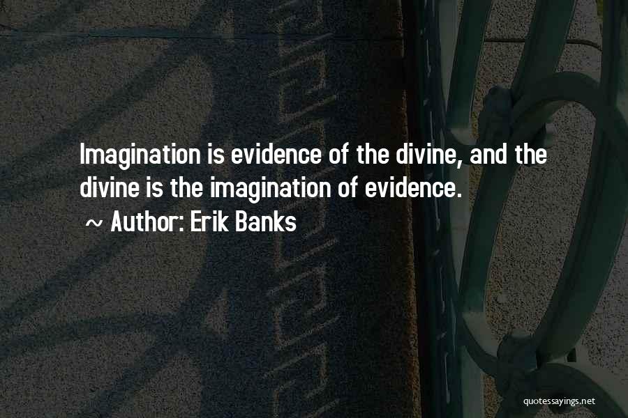 Erik Banks Quotes: Imagination Is Evidence Of The Divine, And The Divine Is The Imagination Of Evidence.