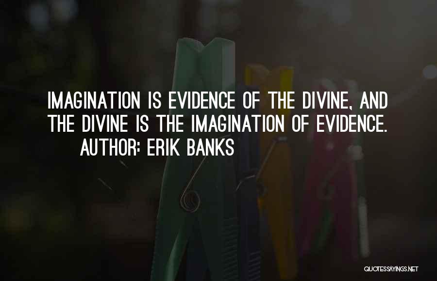 Erik Banks Quotes: Imagination Is Evidence Of The Divine, And The Divine Is The Imagination Of Evidence.