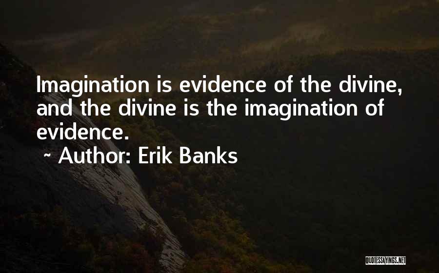 Erik Banks Quotes: Imagination Is Evidence Of The Divine, And The Divine Is The Imagination Of Evidence.