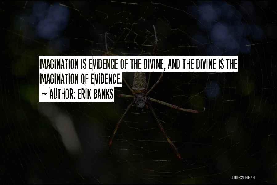 Erik Banks Quotes: Imagination Is Evidence Of The Divine, And The Divine Is The Imagination Of Evidence.