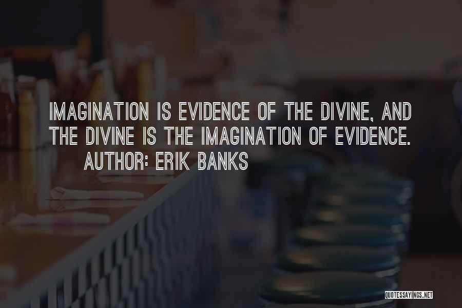 Erik Banks Quotes: Imagination Is Evidence Of The Divine, And The Divine Is The Imagination Of Evidence.