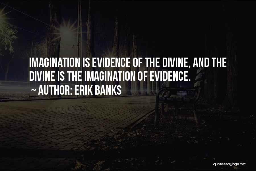 Erik Banks Quotes: Imagination Is Evidence Of The Divine, And The Divine Is The Imagination Of Evidence.