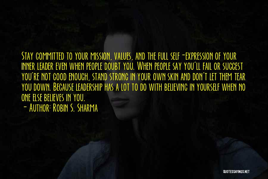 Robin S. Sharma Quotes: Stay Committed To Your Mission, Values, And The Full Self-expression Of Your Inner Leader Even When People Doubt You. When