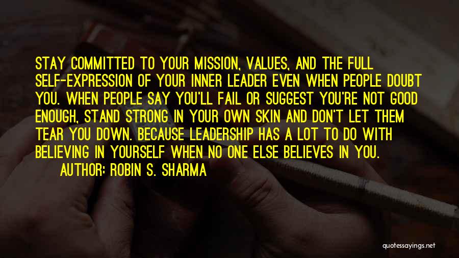 Robin S. Sharma Quotes: Stay Committed To Your Mission, Values, And The Full Self-expression Of Your Inner Leader Even When People Doubt You. When