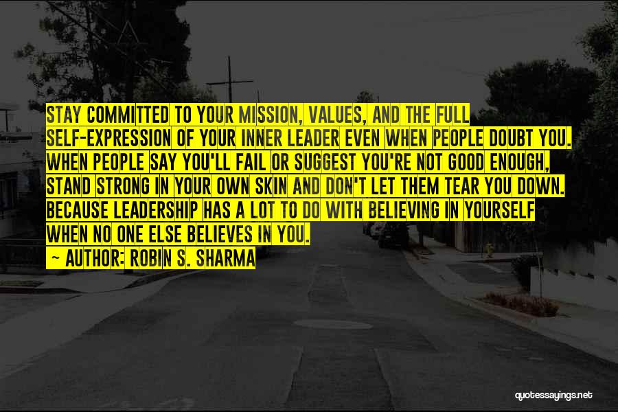 Robin S. Sharma Quotes: Stay Committed To Your Mission, Values, And The Full Self-expression Of Your Inner Leader Even When People Doubt You. When