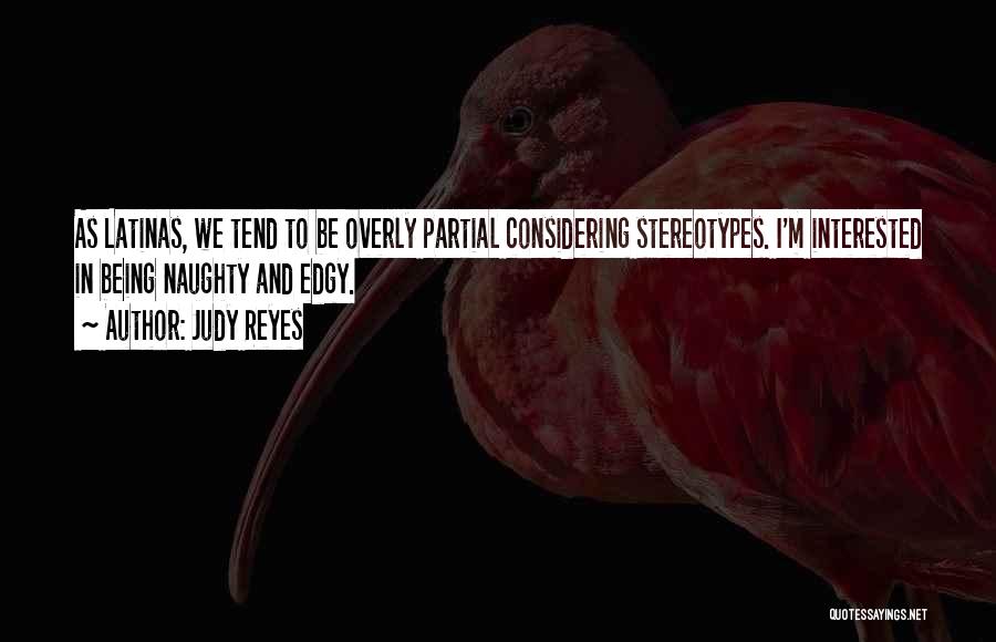 Judy Reyes Quotes: As Latinas, We Tend To Be Overly Partial Considering Stereotypes. I'm Interested In Being Naughty And Edgy.