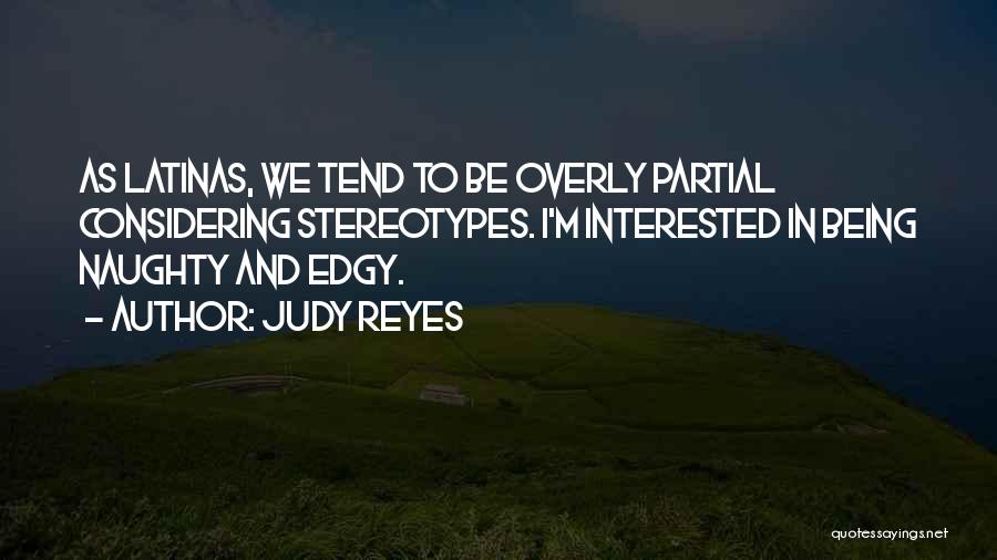Judy Reyes Quotes: As Latinas, We Tend To Be Overly Partial Considering Stereotypes. I'm Interested In Being Naughty And Edgy.