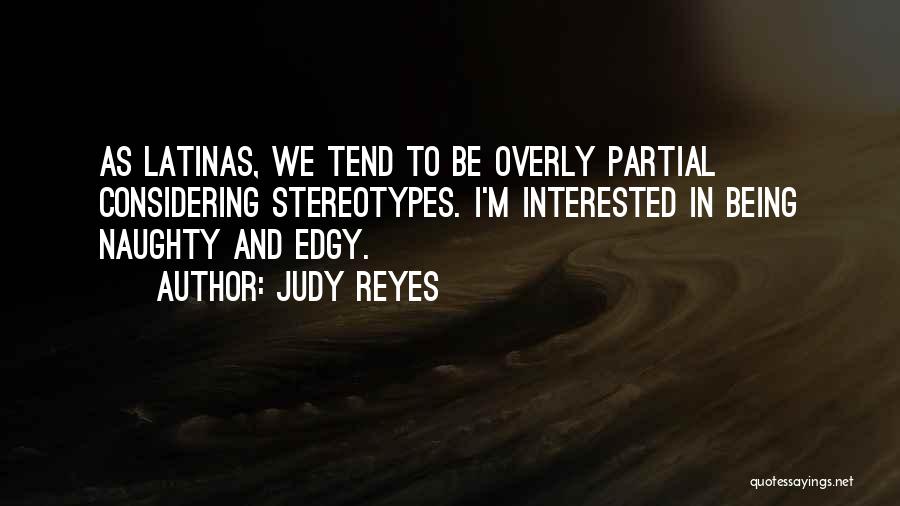 Judy Reyes Quotes: As Latinas, We Tend To Be Overly Partial Considering Stereotypes. I'm Interested In Being Naughty And Edgy.