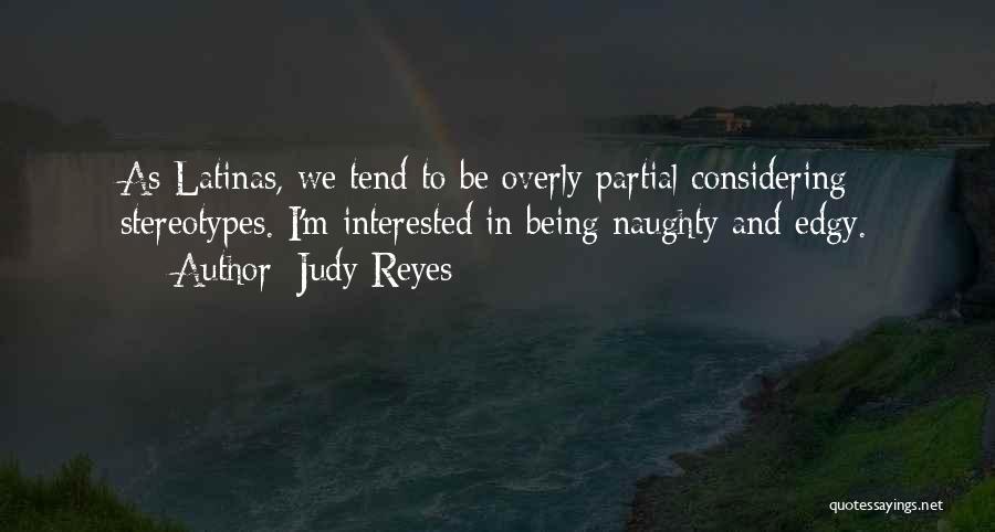 Judy Reyes Quotes: As Latinas, We Tend To Be Overly Partial Considering Stereotypes. I'm Interested In Being Naughty And Edgy.