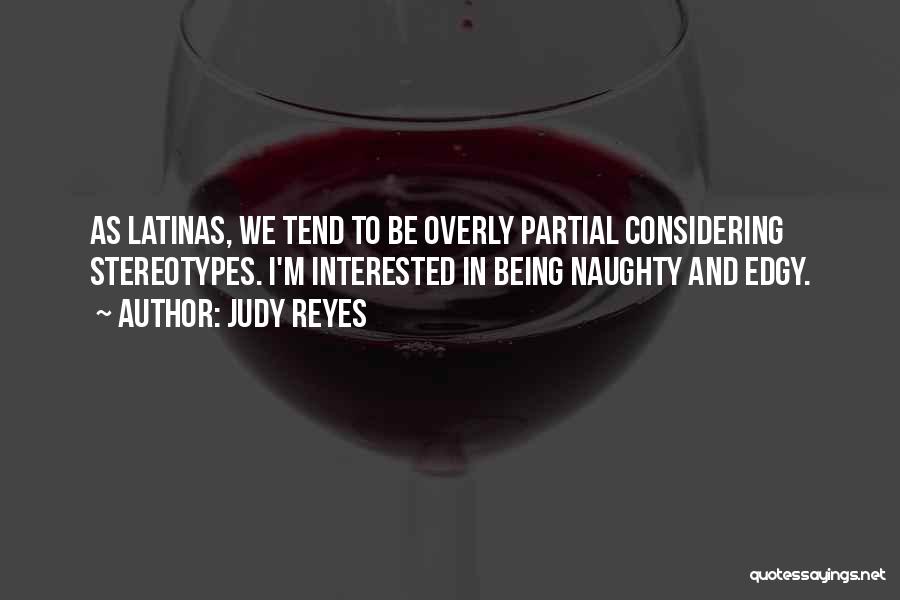 Judy Reyes Quotes: As Latinas, We Tend To Be Overly Partial Considering Stereotypes. I'm Interested In Being Naughty And Edgy.