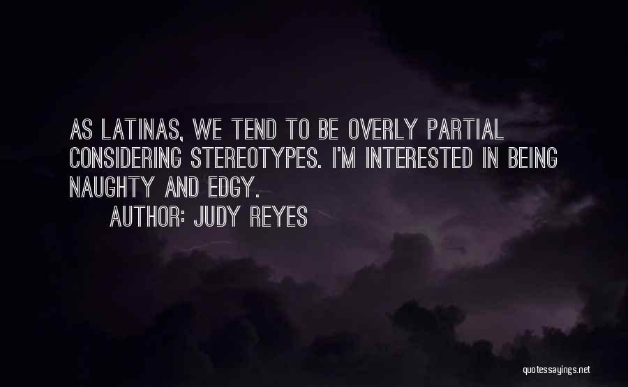 Judy Reyes Quotes: As Latinas, We Tend To Be Overly Partial Considering Stereotypes. I'm Interested In Being Naughty And Edgy.